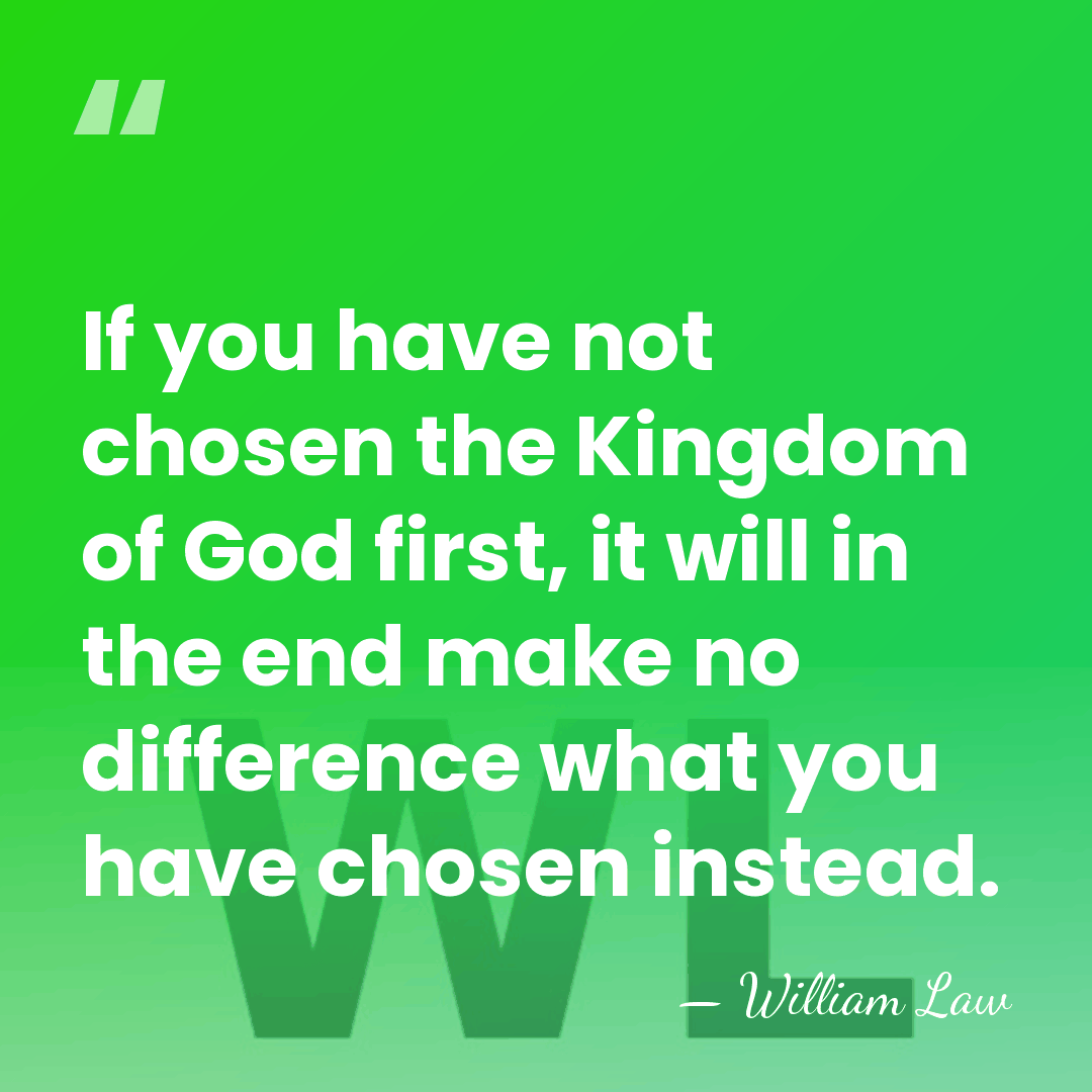 If you have not chosen the Kingdom of God first, it will&hellip; - William Law