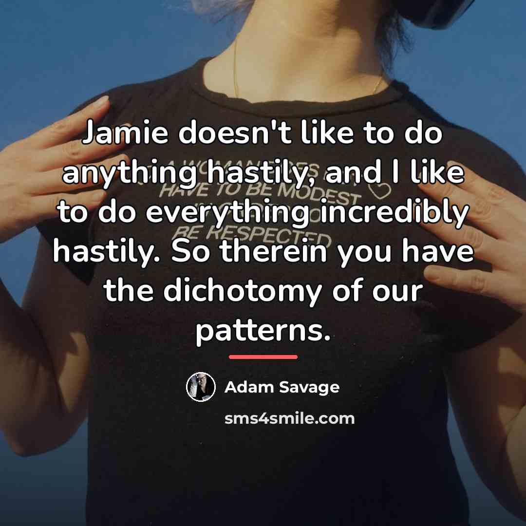 “Jamie doesn't like to do anything hastily, and I like…” quote by Adam Savage