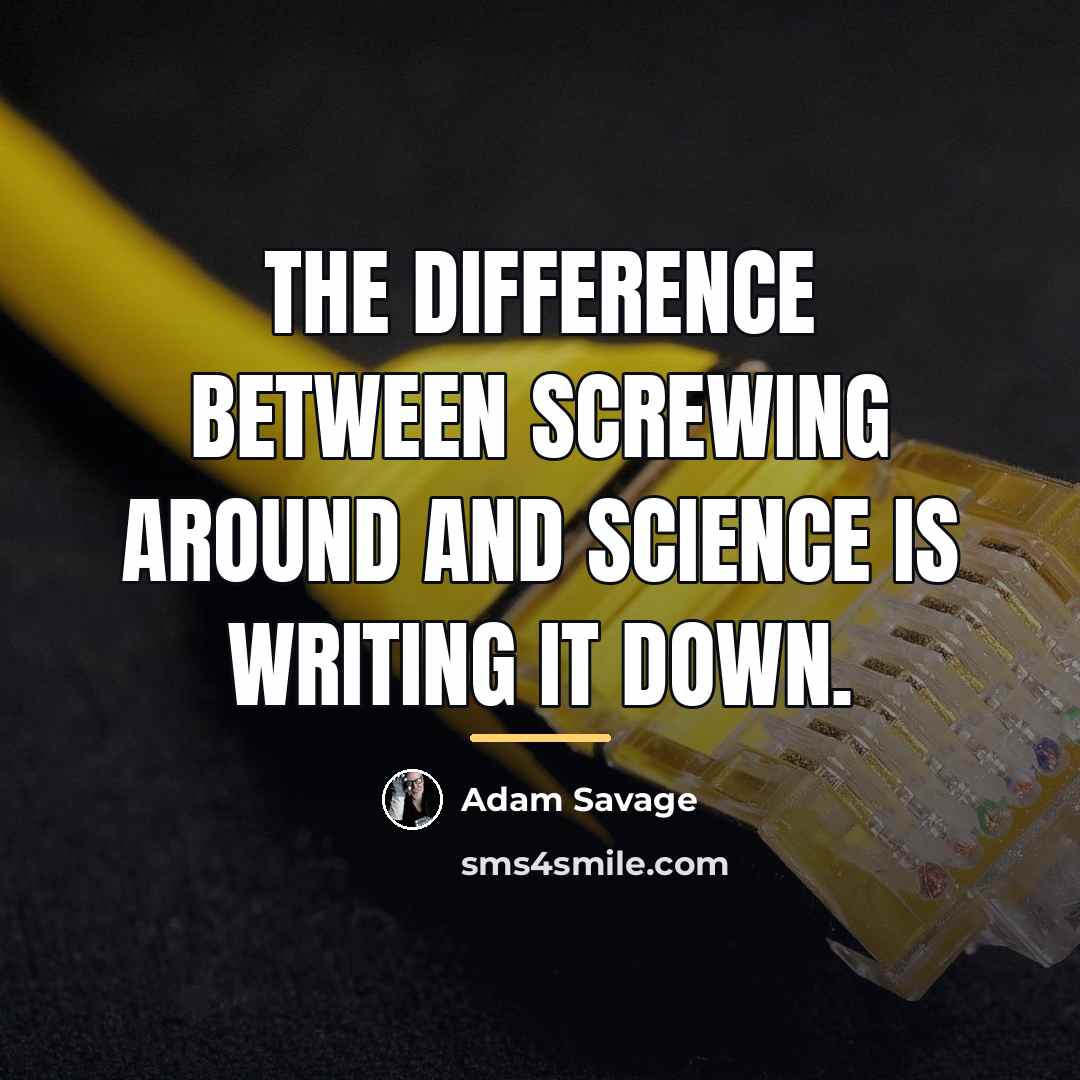“The difference between screwing around and science is writing it…” quote by Adam Savage