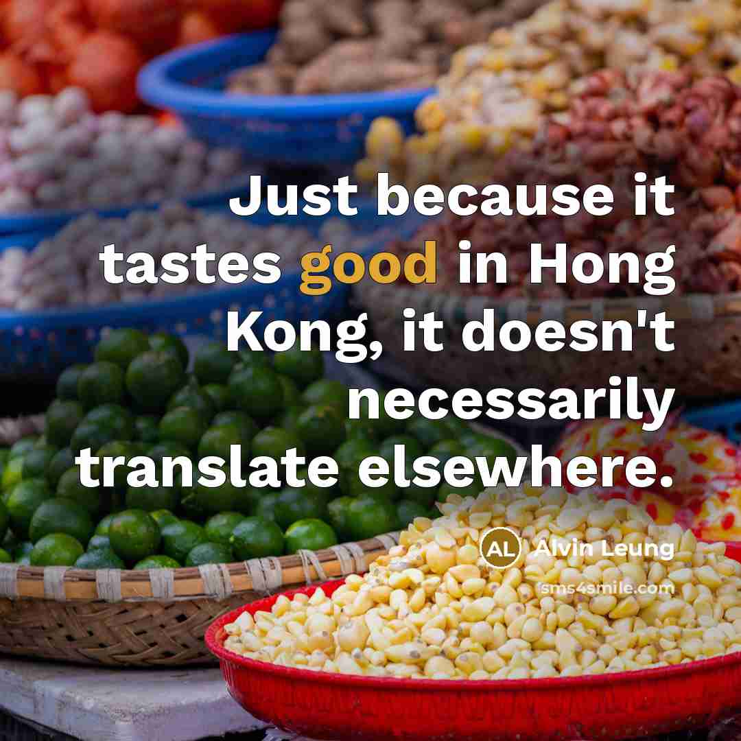 “Just because it tastes good in Hong Kong, it doesn't necessarily translate elsewhere.” quote by Alvin Leung