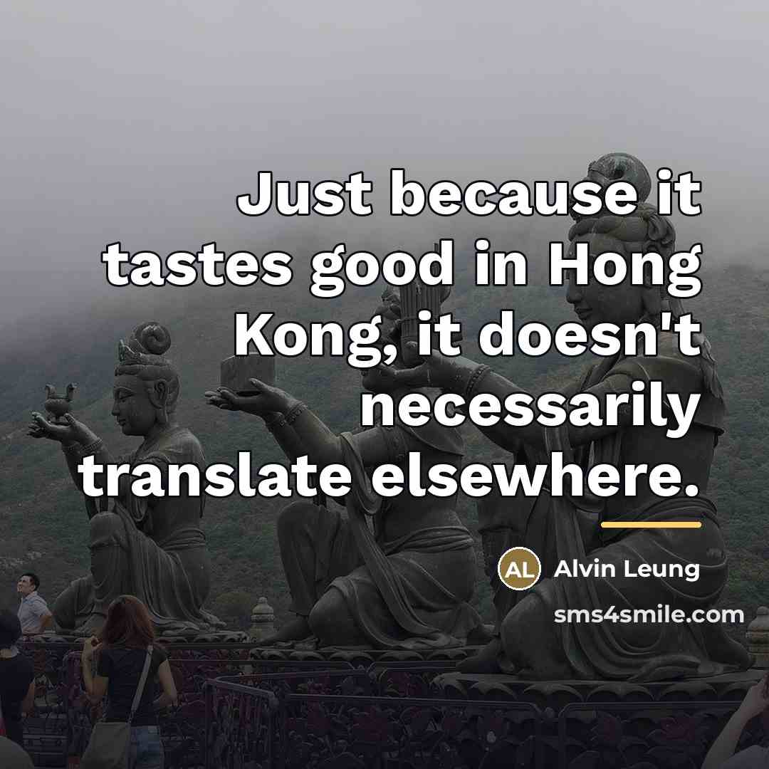 “Just because it tastes good in Hong Kong, it doesn't…” quote by Alvin Leung