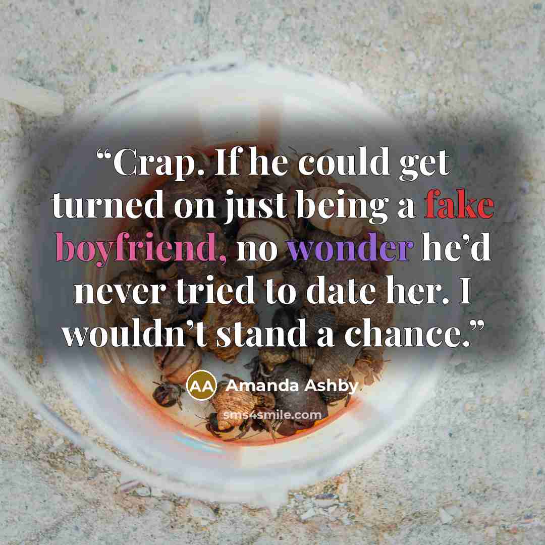 “Crap. If he could get turned on just being a fake boyfriend, no wonder he’d never tried to date her. I wouldn’t stand a chance.” quote by Amanda Ashby
