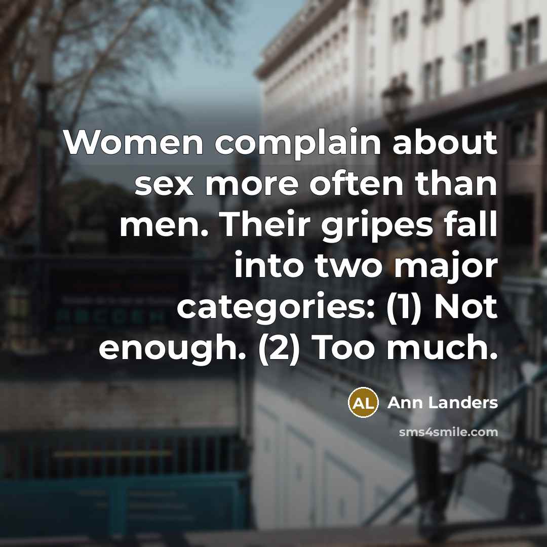 “Women complain about sex more often than men. Their gripes fall into two major categories: (1) Not enough. (2) Too much.” quote by Ann Landers
