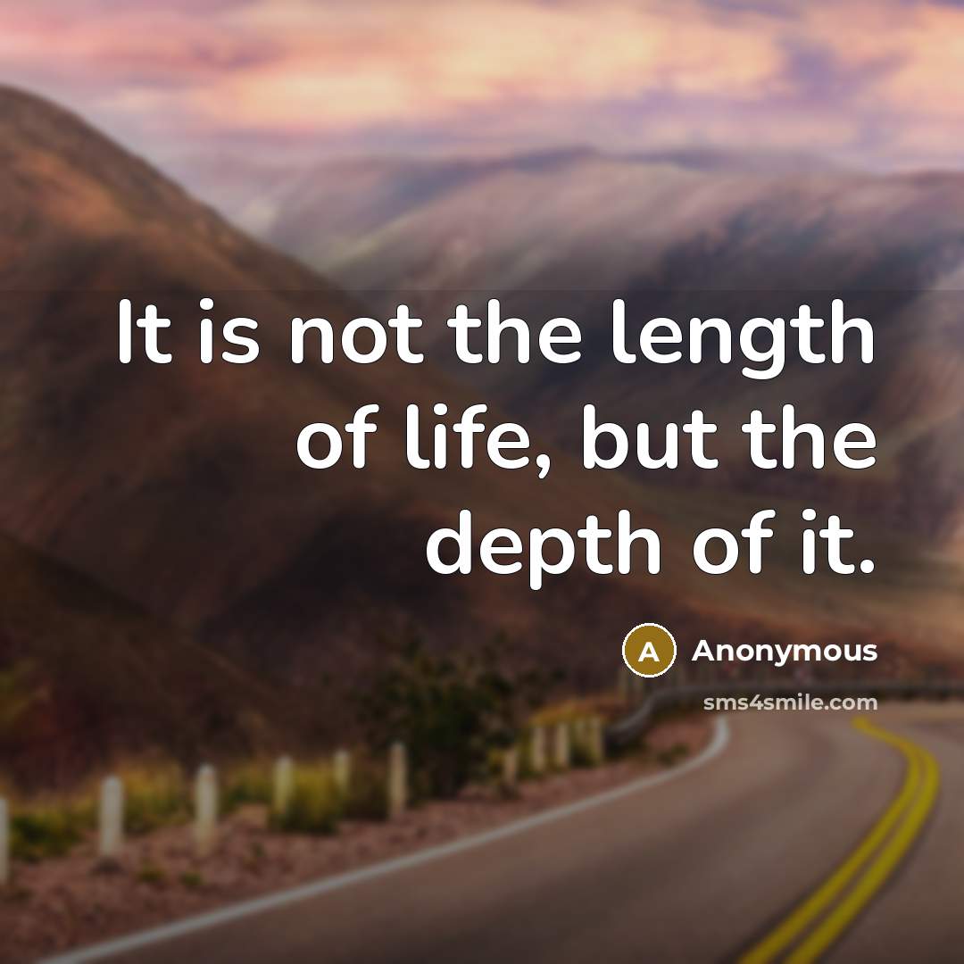 “It is not the length of life, but the depth of it.” quote by Anonymous