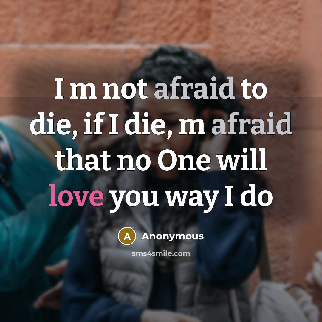 “I m not afraid to die, if I die, m afraid that no One will love you way I do” quote by Anonymous
