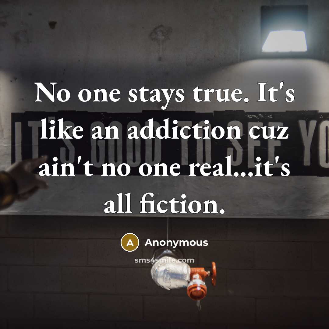 “No one stays true. It's like an addiction cuz ain't…” quote by Anonymous