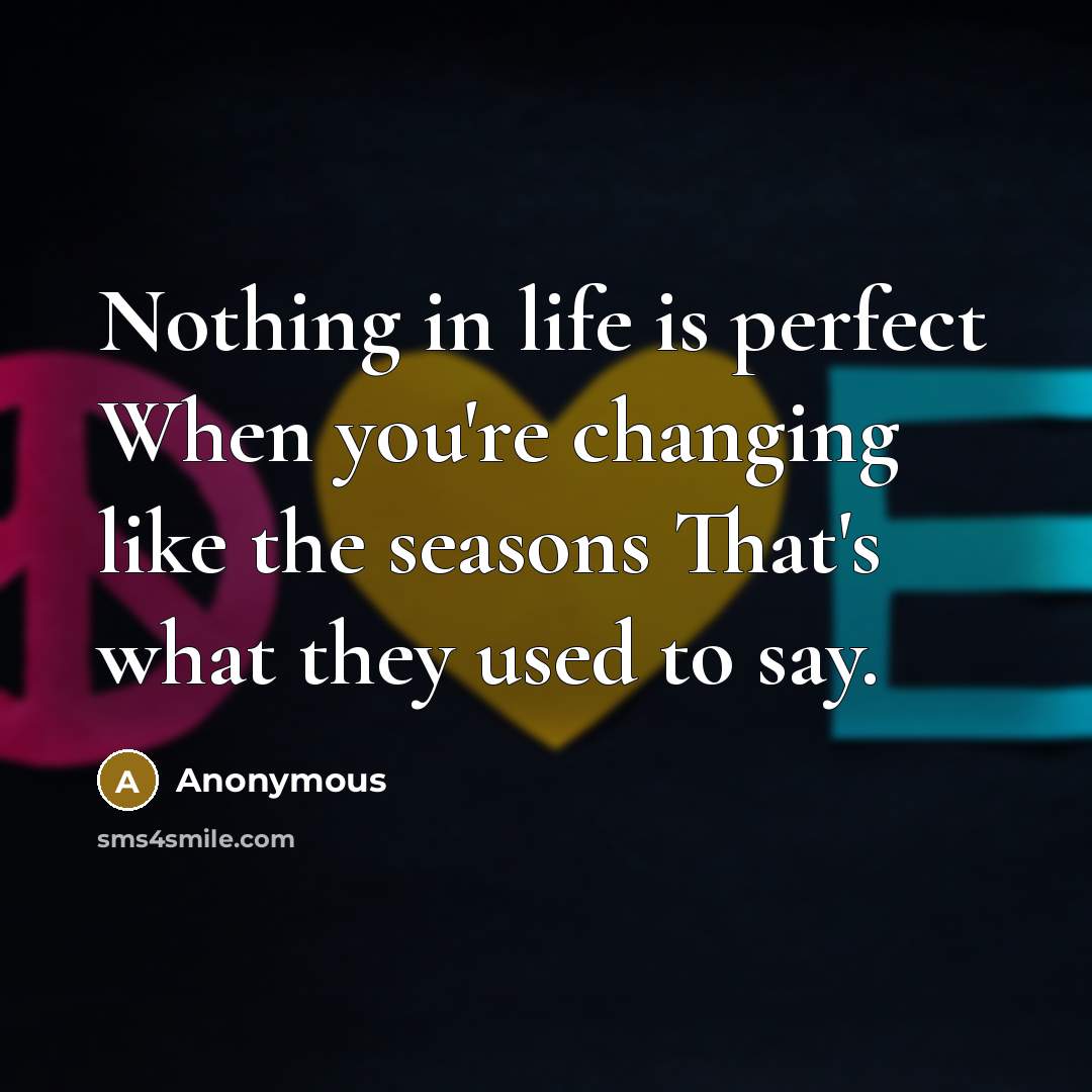 “Nothing in life is perfect When you're changing like the…” quote by Anonymous