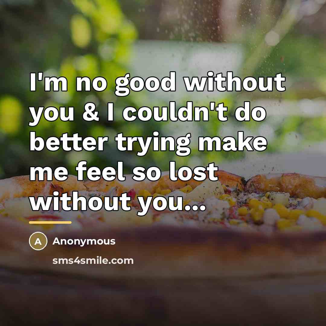 “I'm no good without you & I couldn't do better…” quote by Anonymous