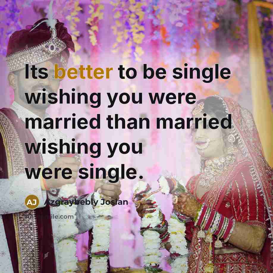 “Its better to be single wishing you were married than…” quote by Azgraybebly Joslan