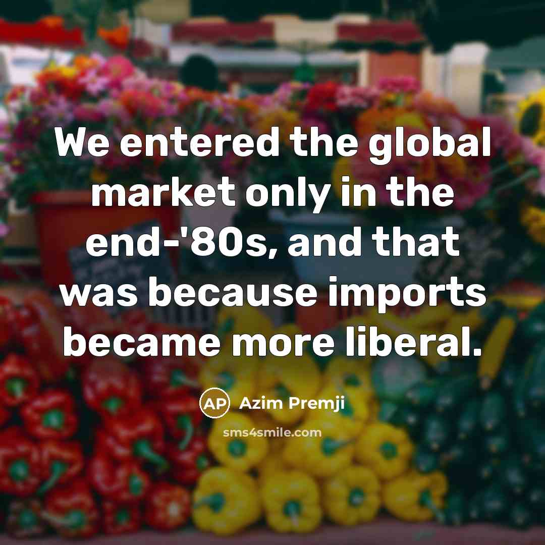 “We entered the global market only in the end-'80s, and…” quote by Azim Premji