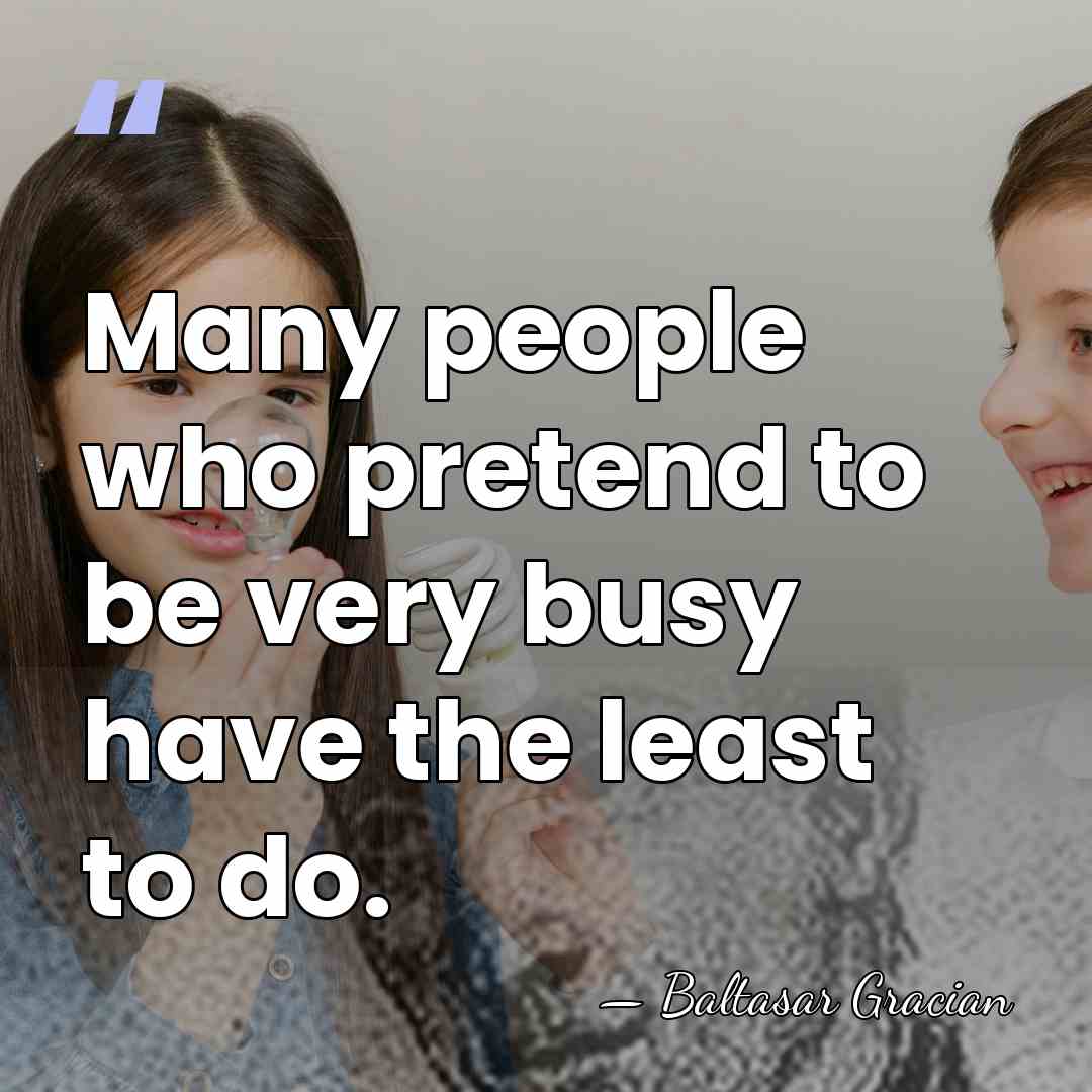 Many people who pretend to be very busy have the least to&hellip; - Baltasar Gracian