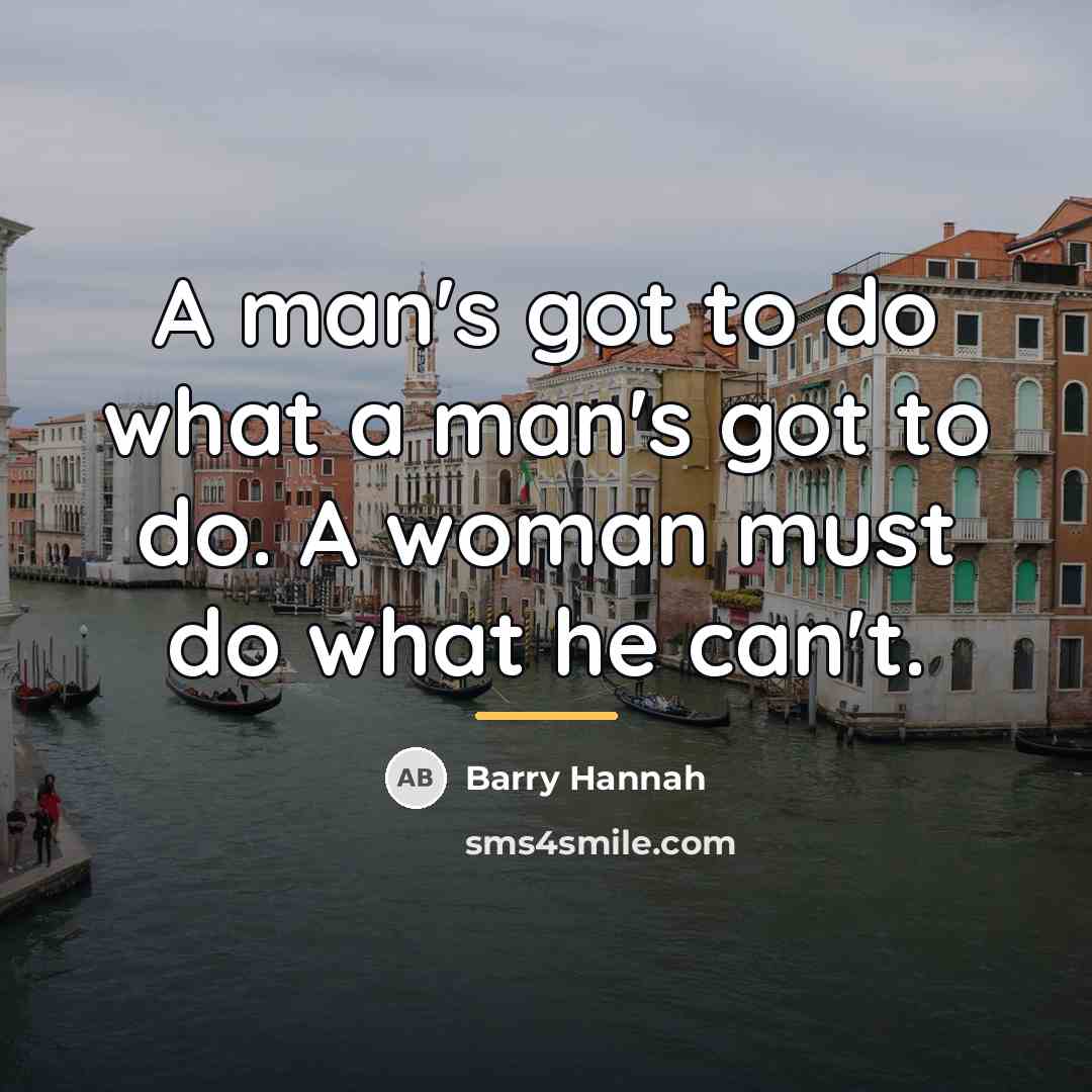 “A man's got to do what a man's got to…” quote by Barry Hannah