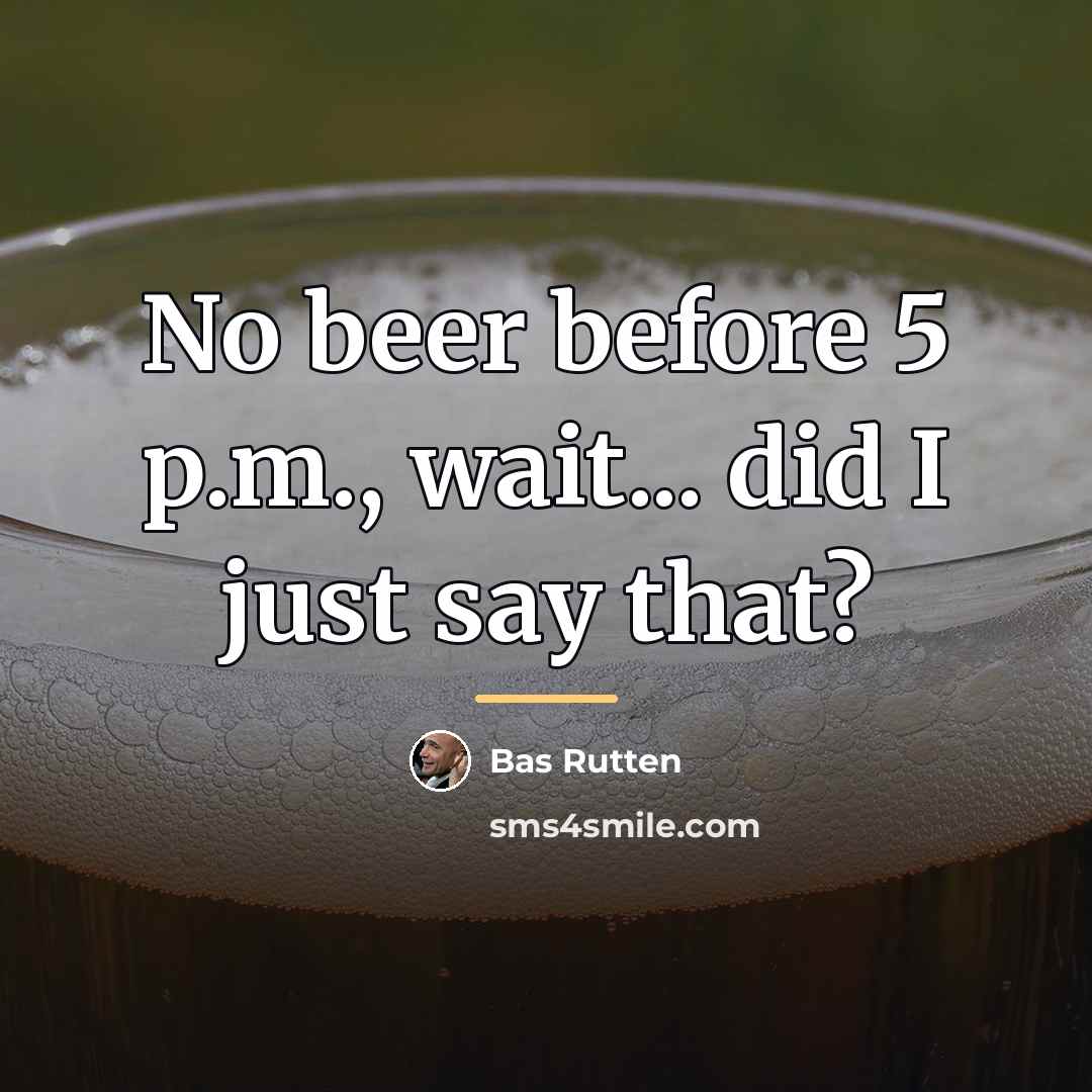 “No beer before 5 p.m., wait... did I just say…” quote by Bas Rutten