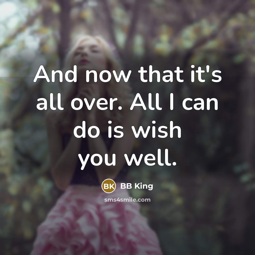 “And now that it's all over. All I can do is wish you well.” quote by BB King
