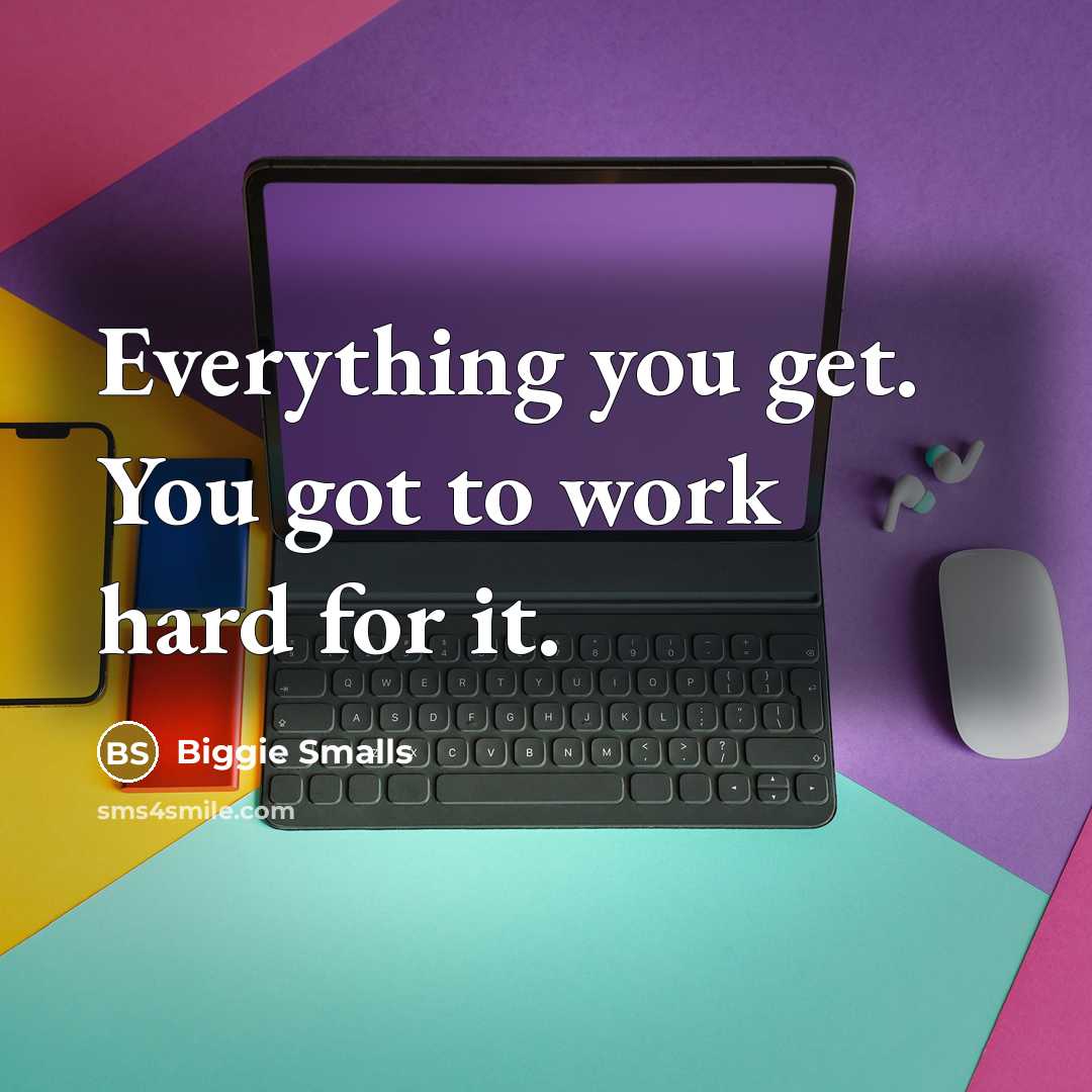 “Everything you get. You got to work hard for it.…” quote by Biggie Smalls