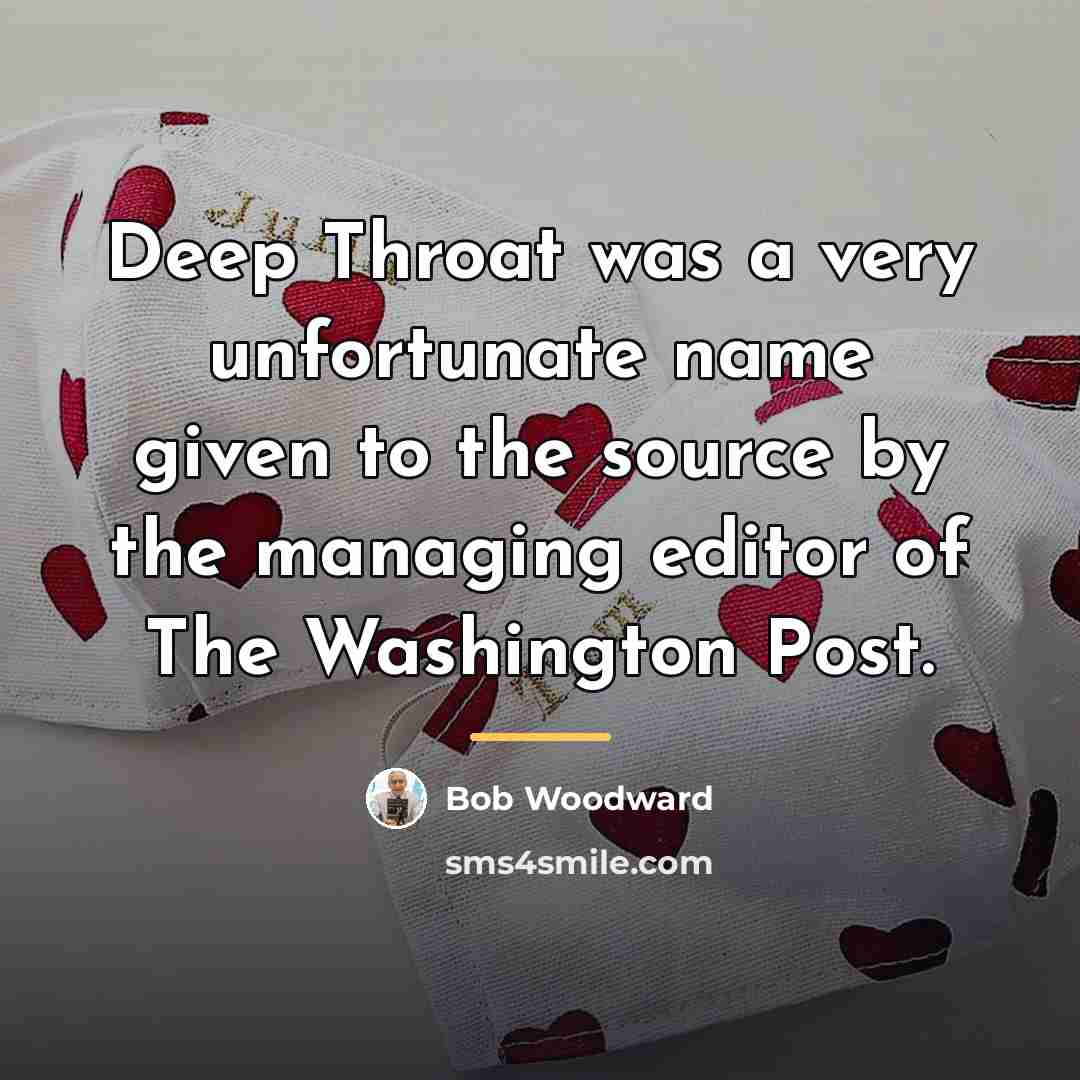 “Deep Throat was a very unfortunate name given to the…” quote by Bob Woodward