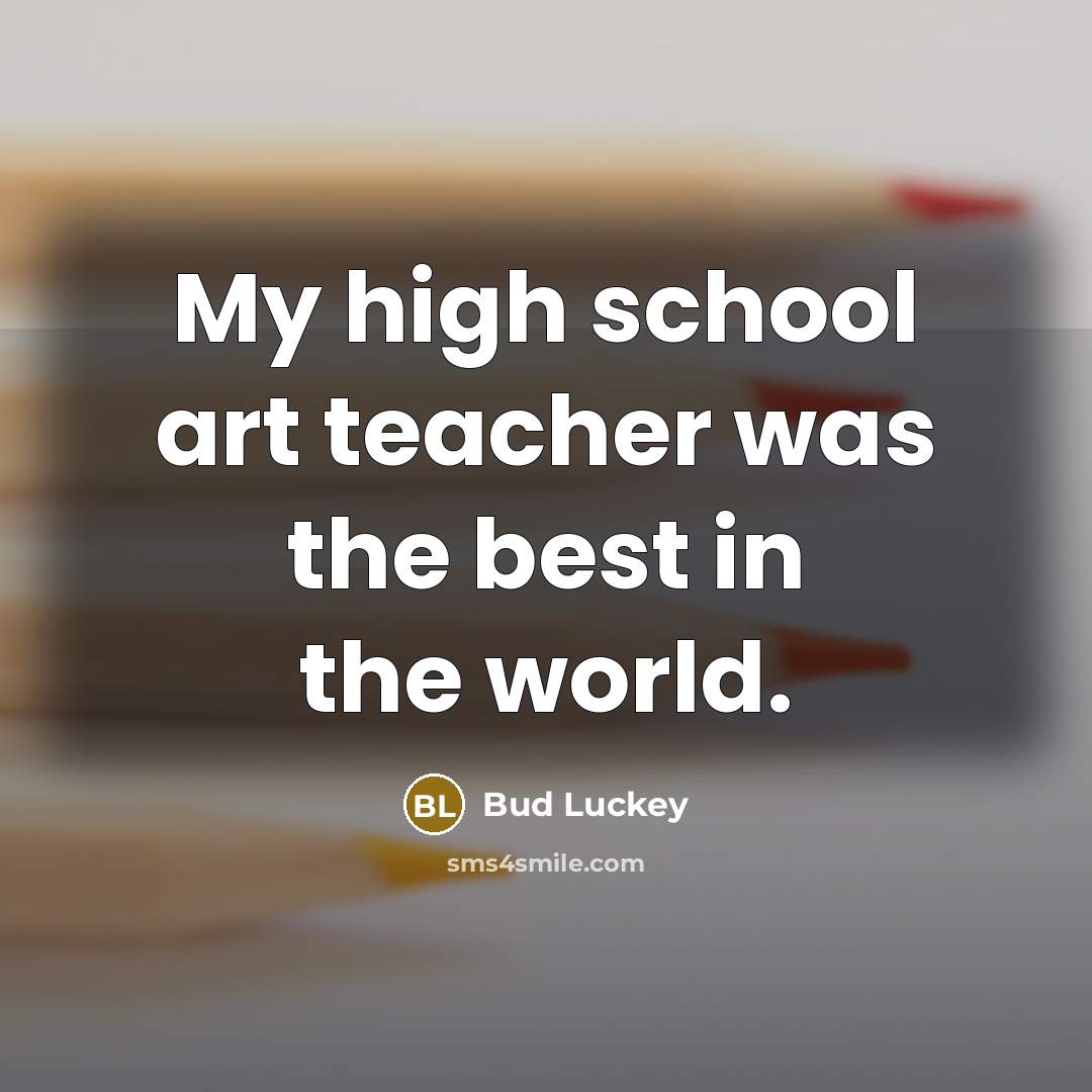 “My high school art teacher was the best in the…” quote by Bud Luckey