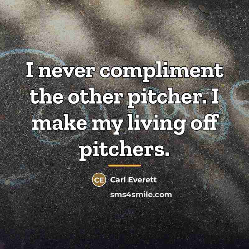 “I never compliment the other pitcher. I make my living…” quote by Carl Everett