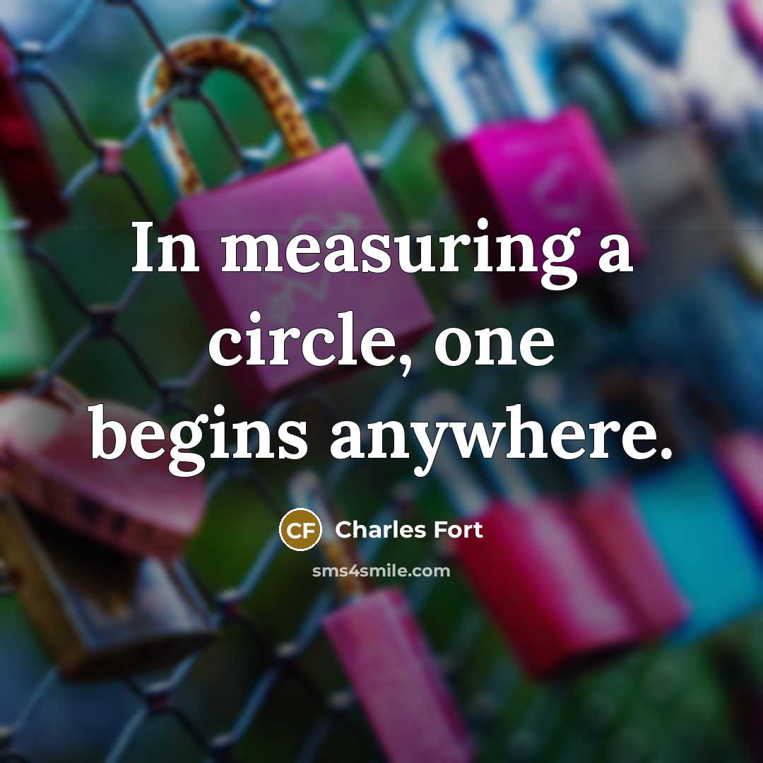 “In measuring a circle, one begins anywhere.” quote by Charles Fort