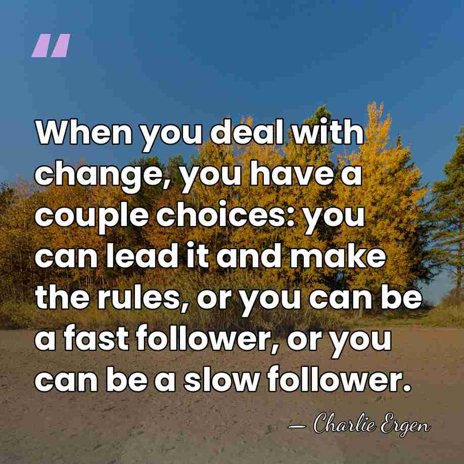 When you deal with change, you have a couple choices: you can&hellip; - Charlie Ergen