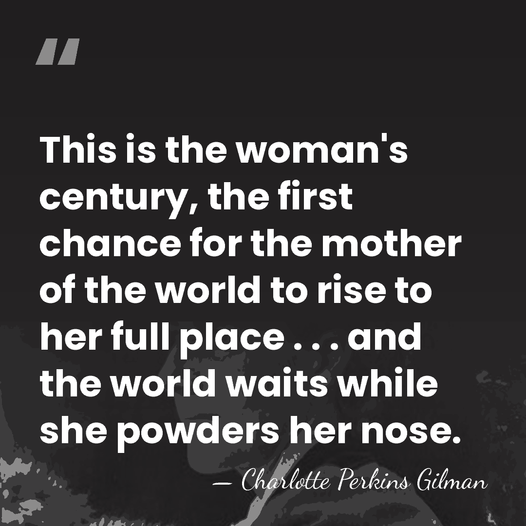 This is the woman's century, the first chance for the mother of&hellip; - Charlotte Perkins Gilman