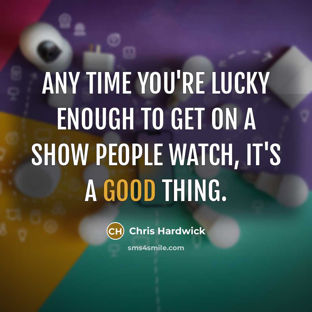 “Any time you're lucky enough to get on a show…” quote by Chris Hardwick