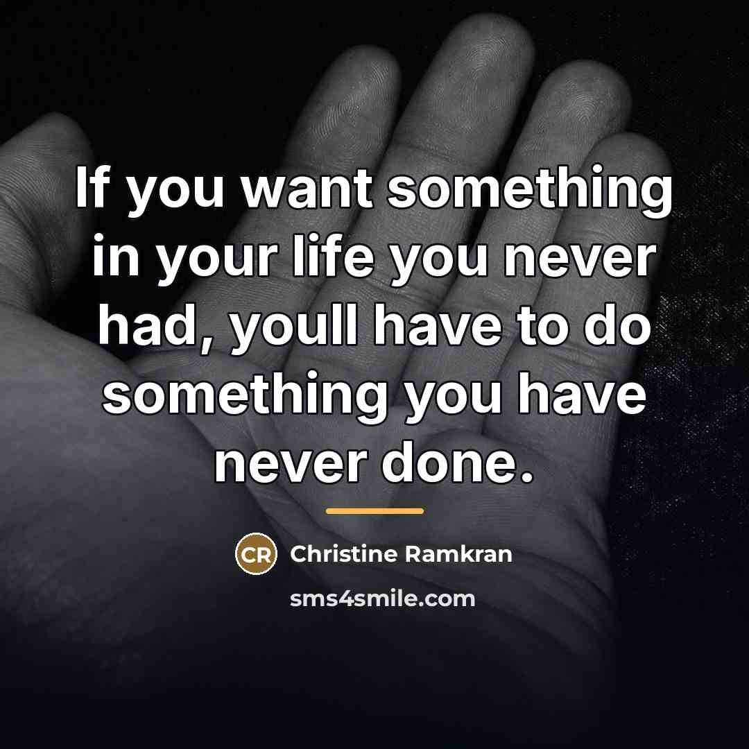 “If you want something in your life you never had,…” quote by Christine Ramkran