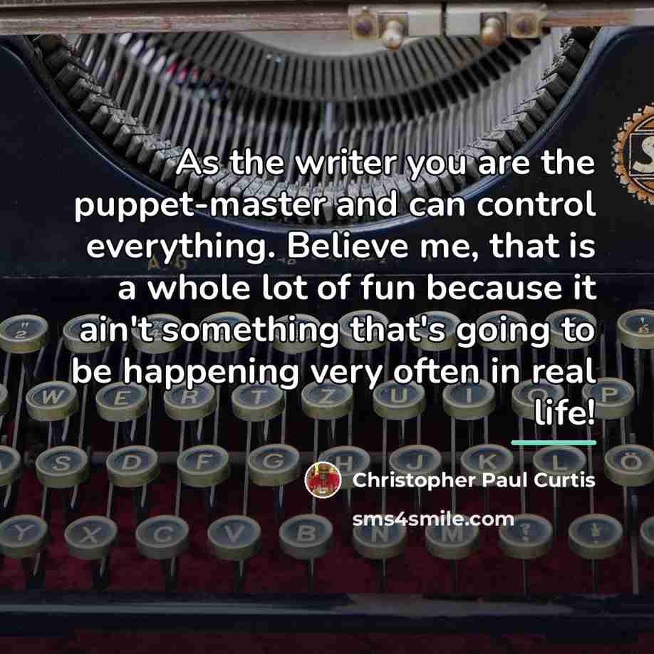 “As the writer you are the puppet-master and can control…” quote by Christopher Paul Curtis
