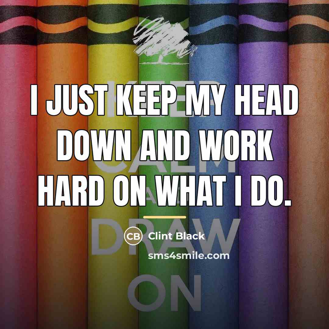 “I just keep my head down and work hard on…” quote by Clint Black