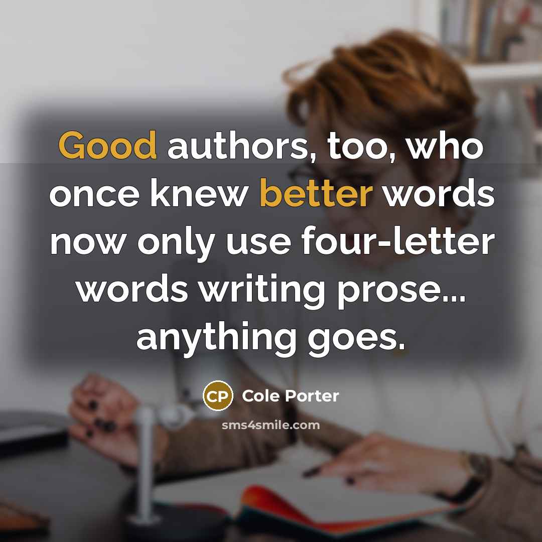 “Good authors, too, who once knew better words now only use four-letter words writing prose... anything goes.” quote by Cole Porter