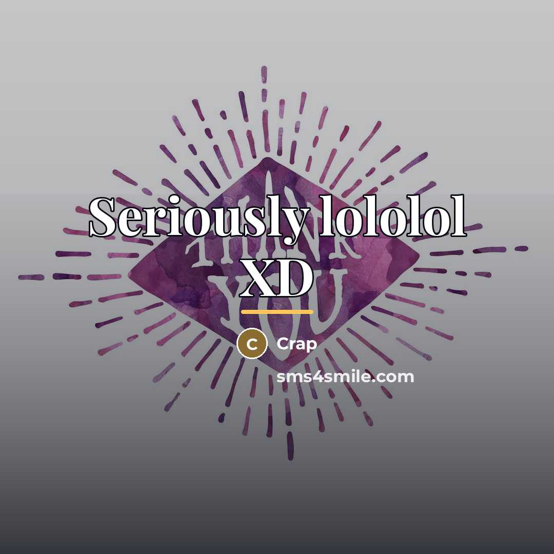“Seriously lololol XD…” quote by Crap