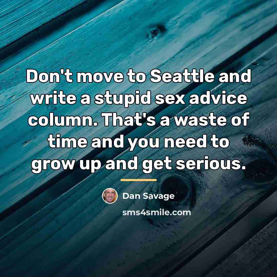 “Don't move to Seattle and write a stupid sex advice…” quote by Dan Savage