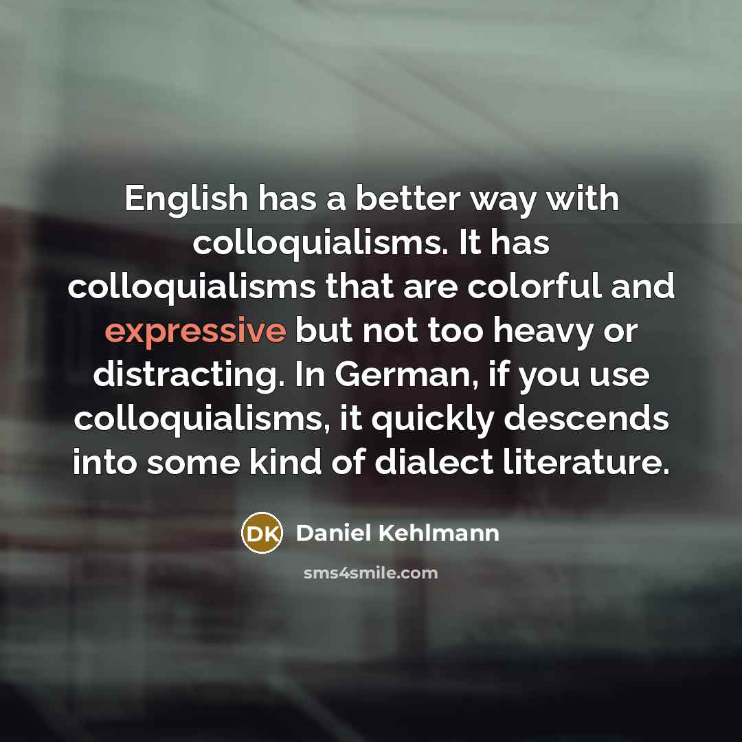 “English has a better way with colloquialisms. It has colloquialisms…” quote by Daniel Kehlmann