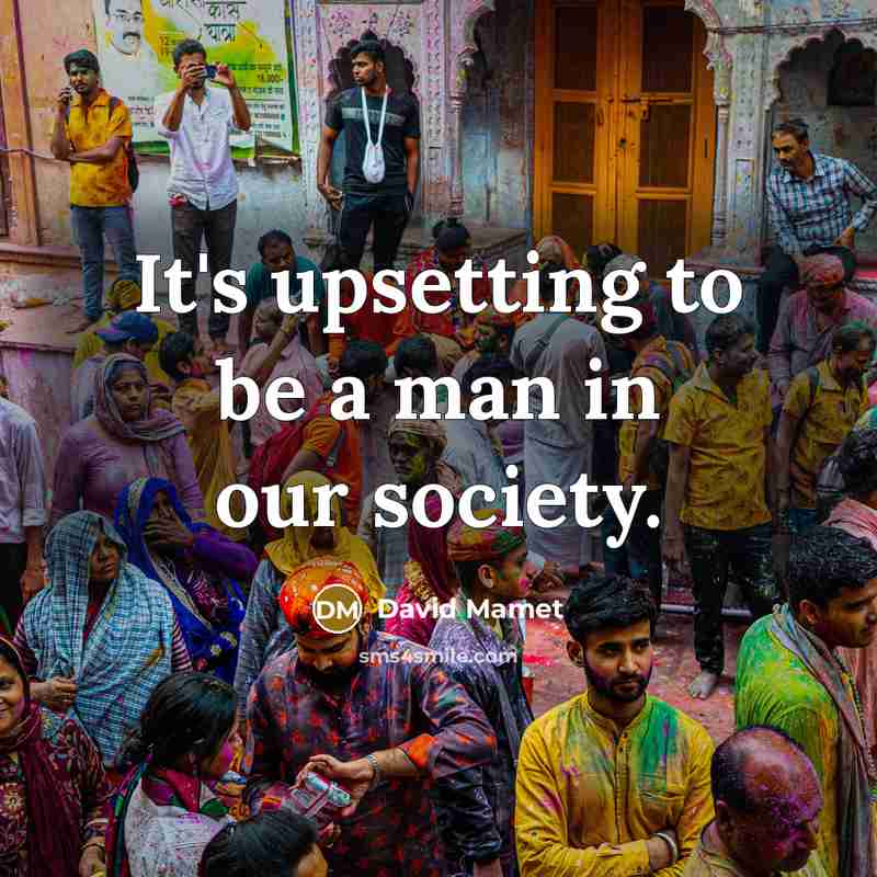 “It's upsetting to be a man in our society.…” quote by David Mamet