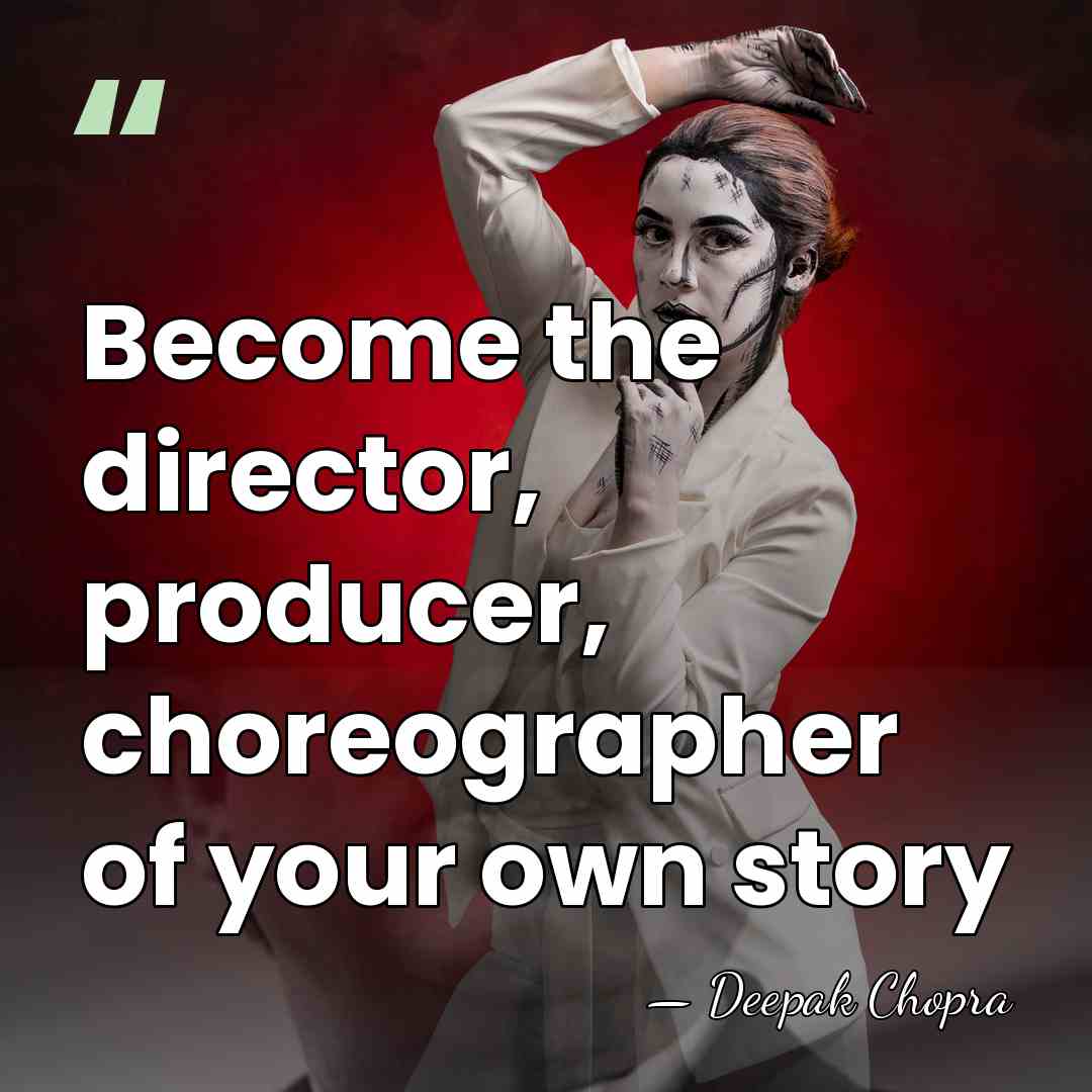 Become the director, producer, choreographer of your own story - Deepak Chopra