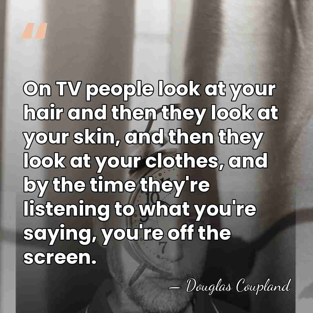 On TV people look at your hair and then they look at&hellip; - Douglas Coupland