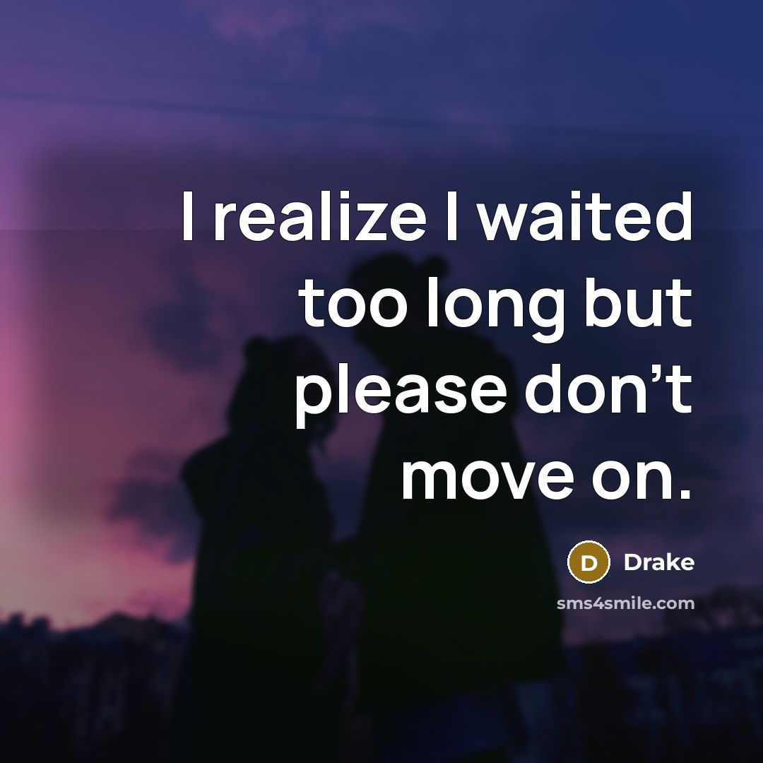 “I realize I waited too long but please don't move…” quote by Drake