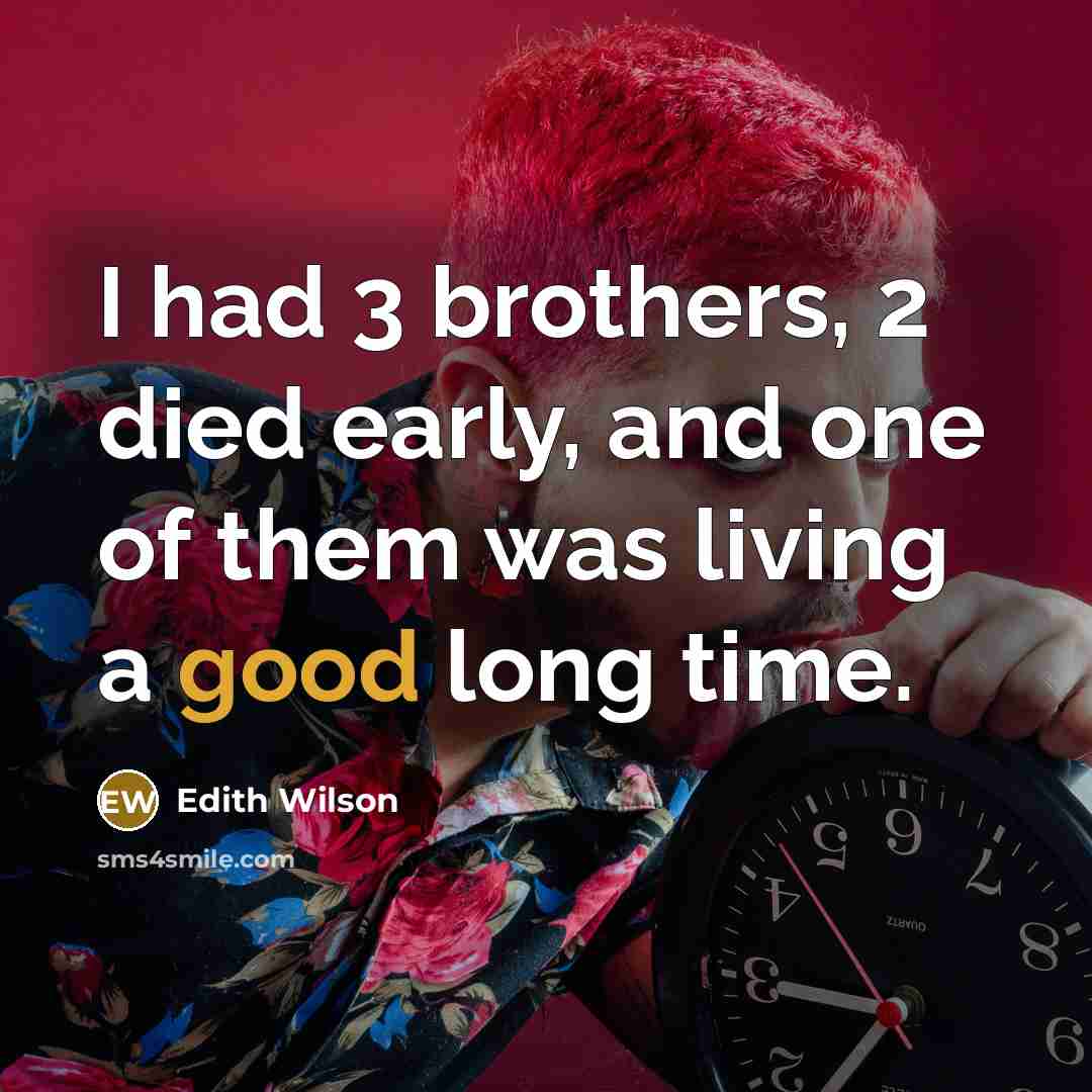 “I had 3 brothers, 2 died early, and one of them was living a good long time.” quote by Edith Wilson
