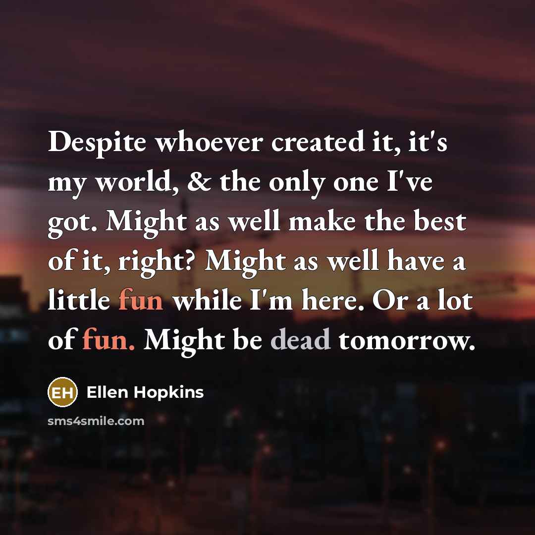 “Despite whoever created it, it's my world, & the only…” quote by Ellen Hopkins
