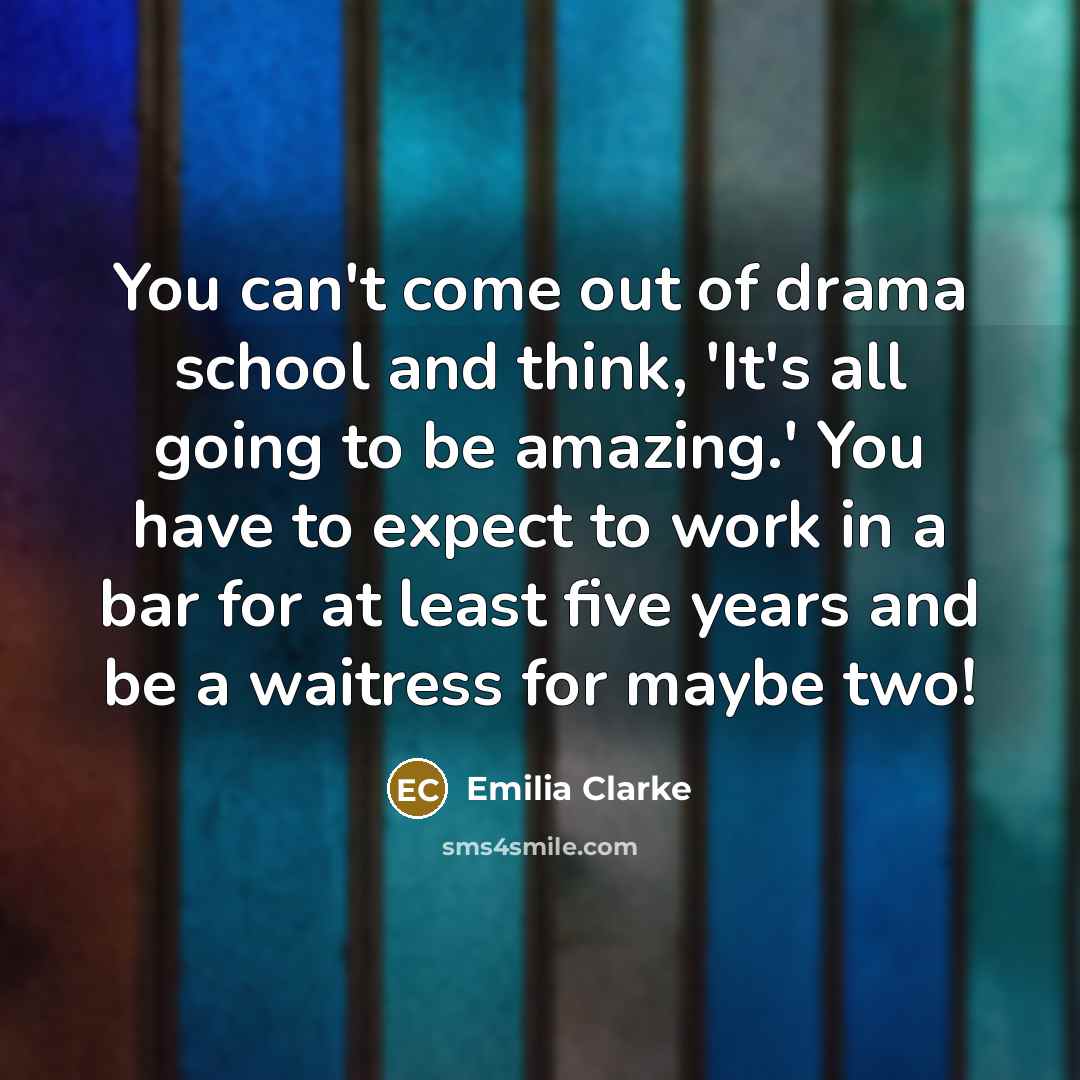 “You can't come out of drama school and think, 'It's…” quote by Emilia Clarke