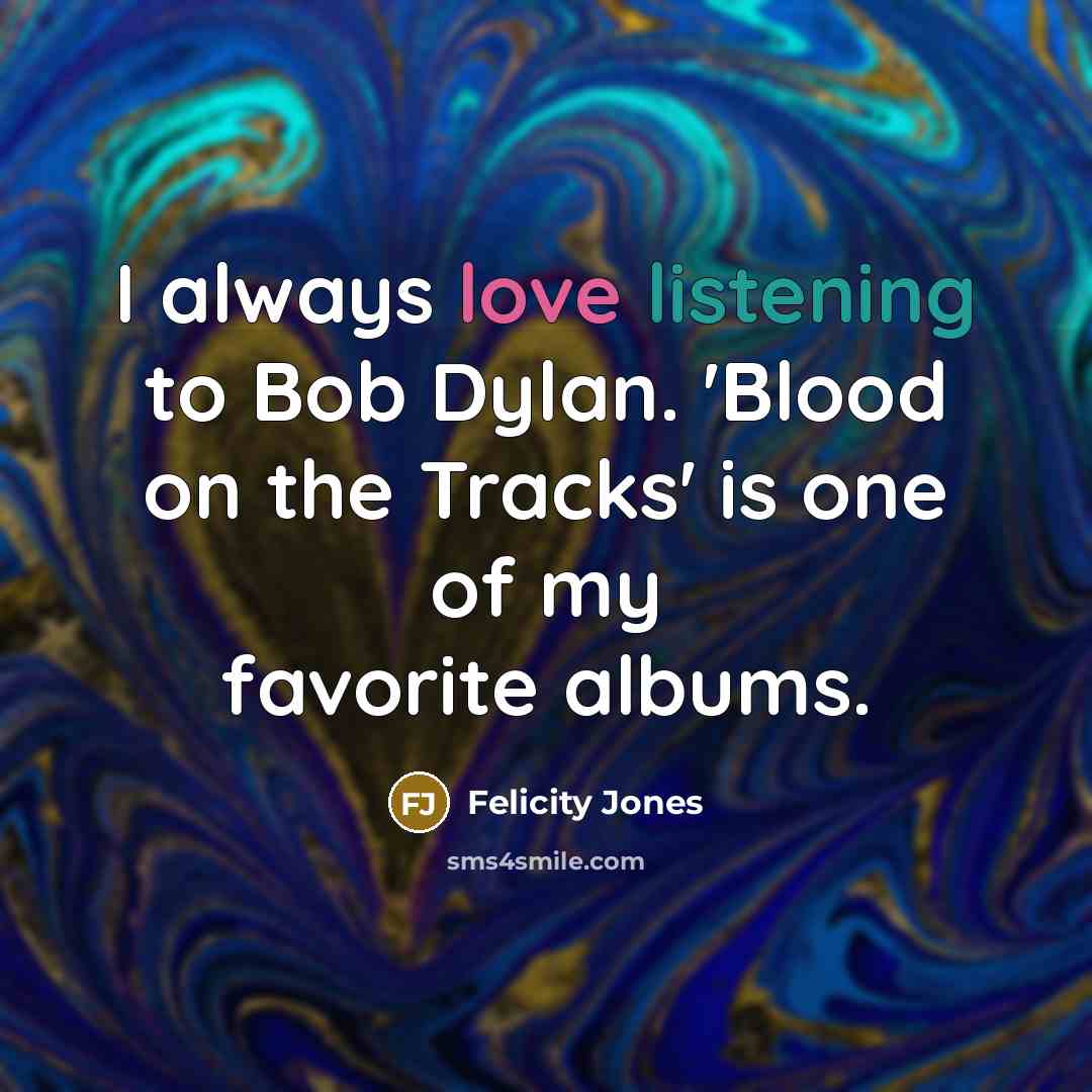 “I always love listening to Bob Dylan. 'Blood on the…” quote by Felicity Jones