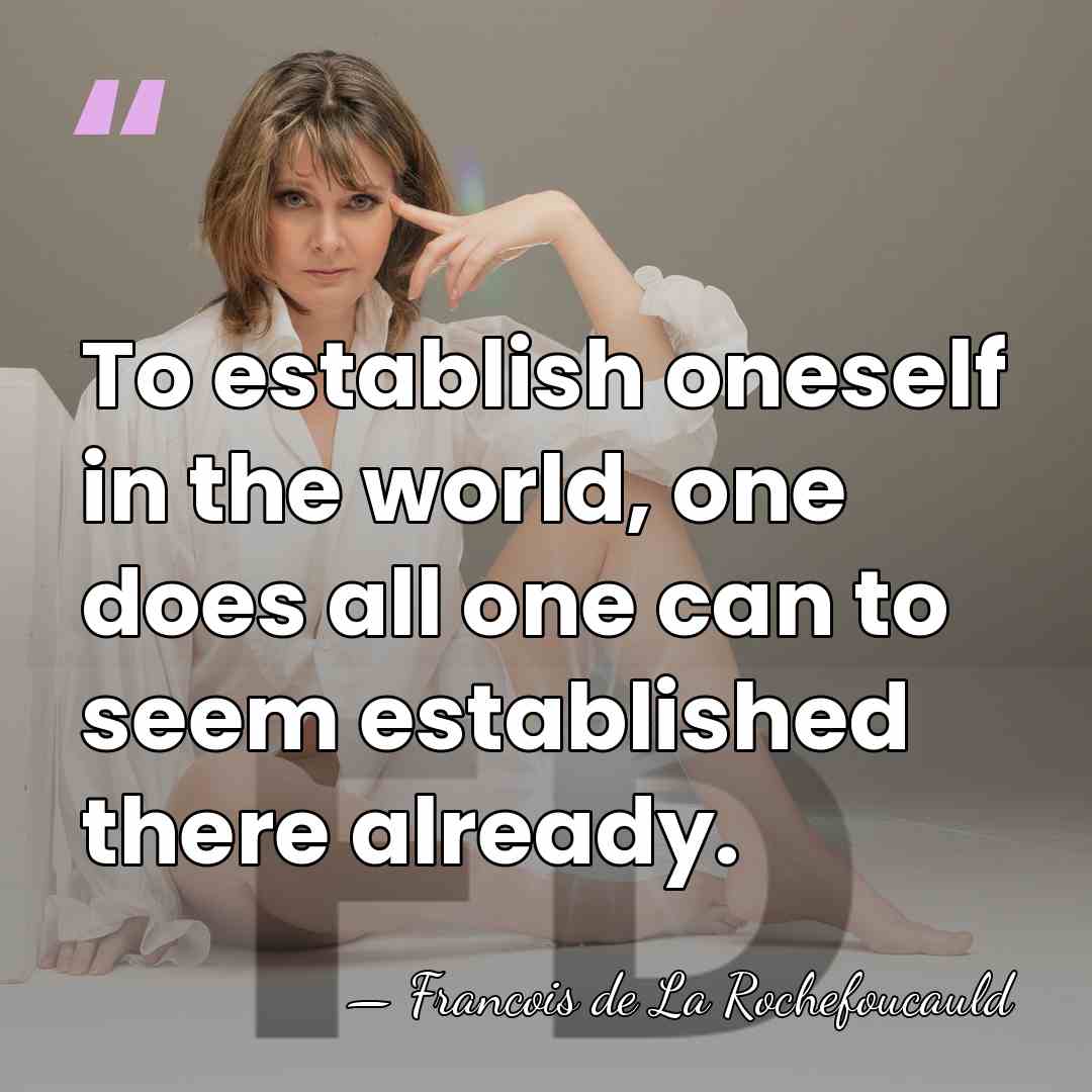 To establish oneself in the world, one does all one can to&hellip; - Francois de La Rochefoucauld