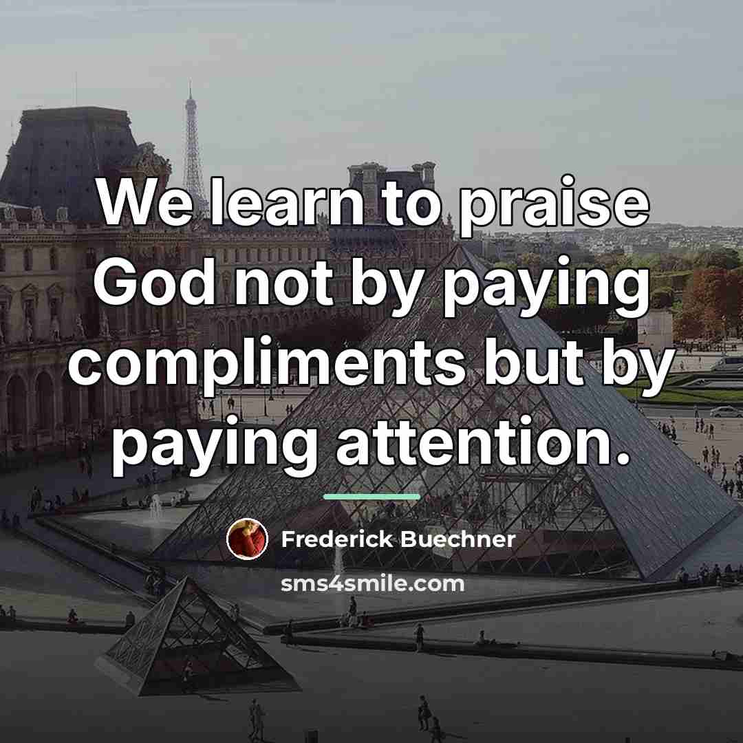 “We learn to praise God not by paying compliments but…” quote by Frederick Buechner