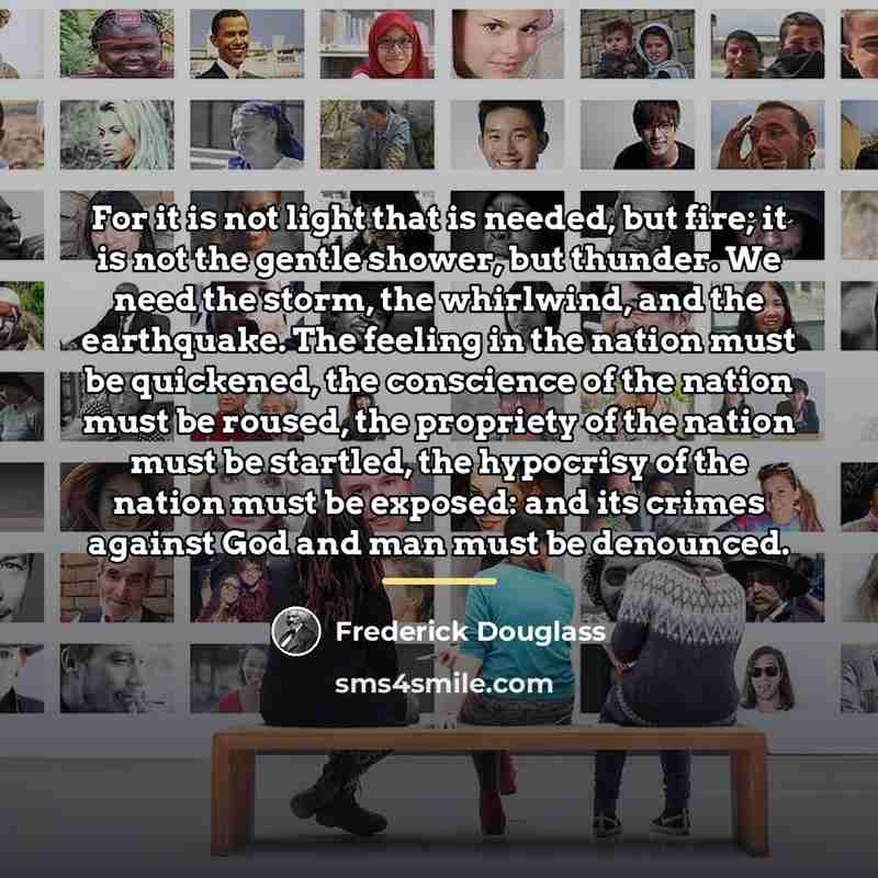 “For it is not light that is needed, but fire;…” quote by Frederick Douglass