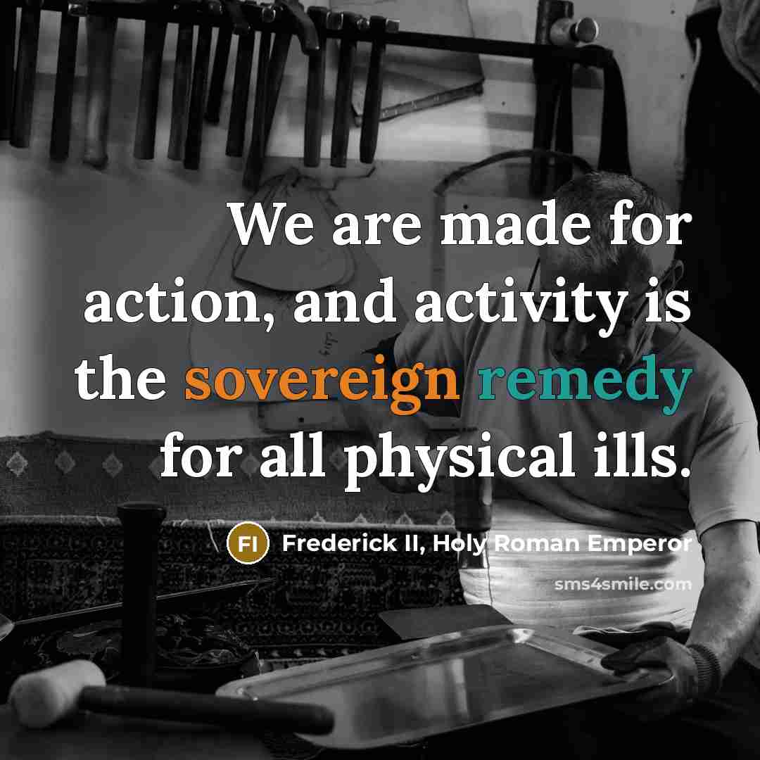 “We are made for action, and activity is the sovereign…” quote by Frederick II, Holy Roman Emperor