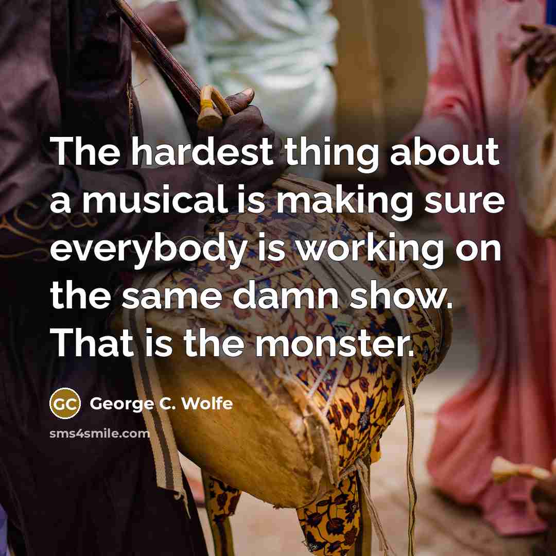 “The hardest thing about a musical is making sure everybody…” quote by George C. Wolfe