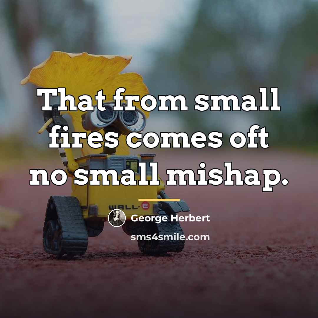 “That from small fires comes oft no small mishap.…” quote by George Herbert