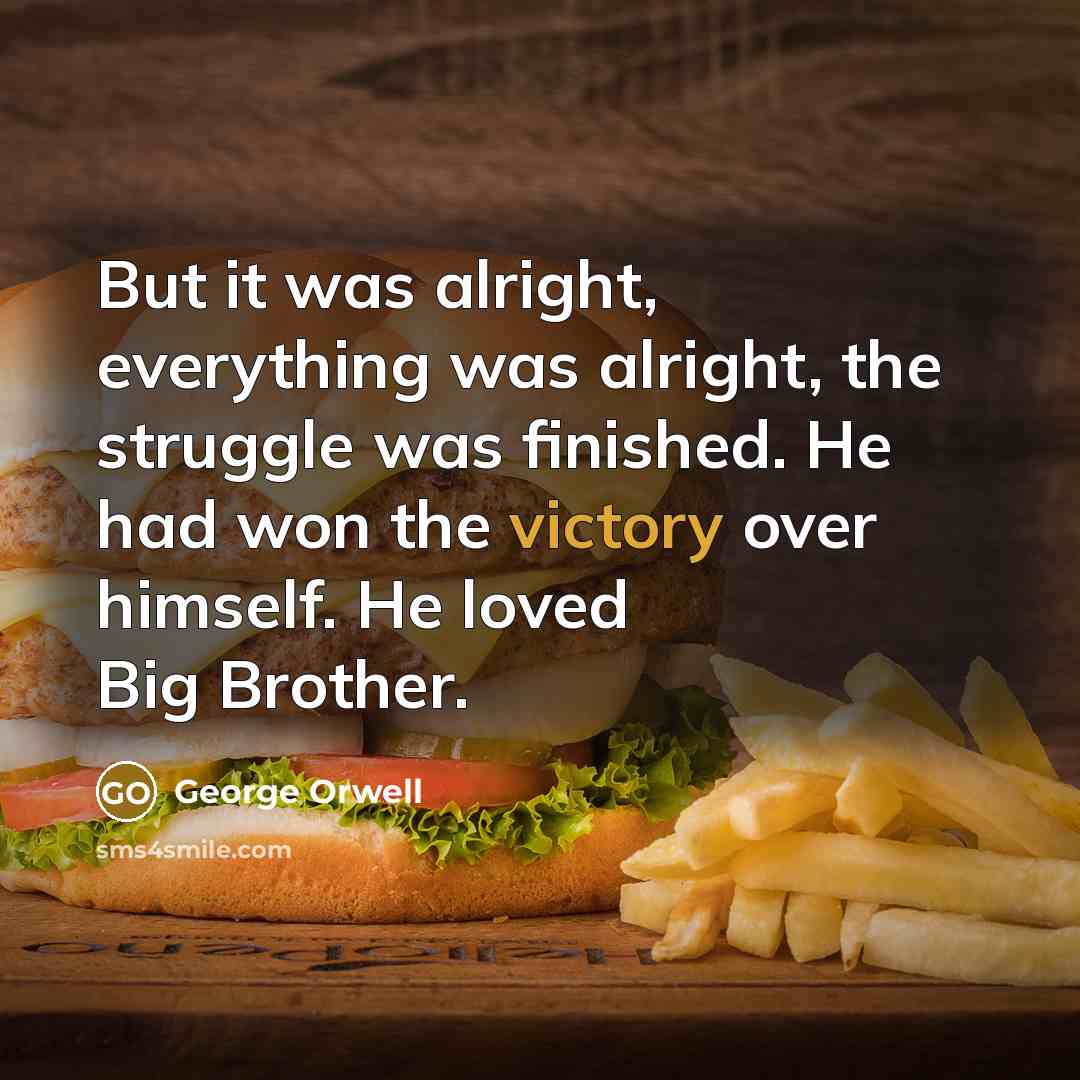 “But it was alright, everything was alright, the struggle was…” quote by George Orwell