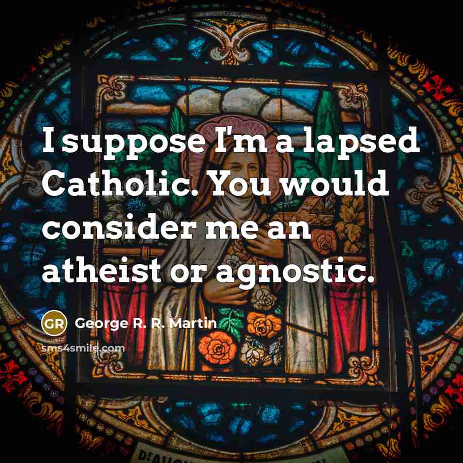 “I suppose I'm a lapsed Catholic. You would consider me…” quote by George R. R. Martin