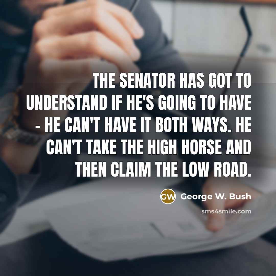 “The senator has got to understand if he's going to…” quote by George W. Bush